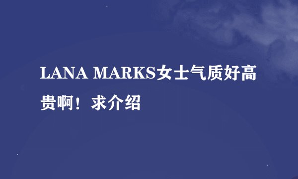 LANA MARKS女士气质好高贵啊！求介绍