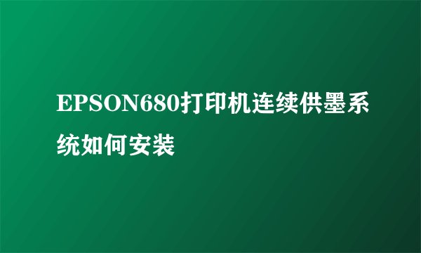 EPSON680打印机连续供墨系统如何安装