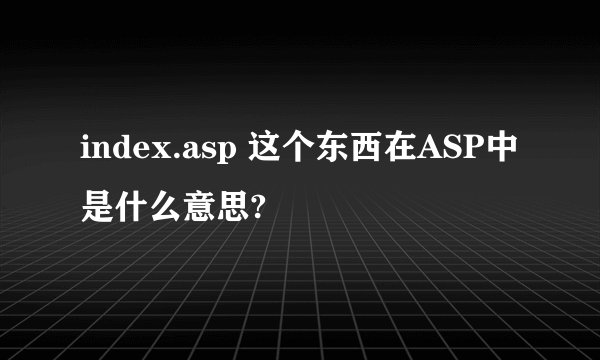 index.asp 这个东西在ASP中是什么意思?