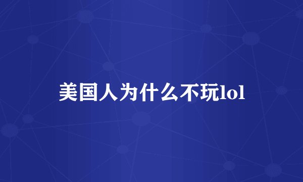 美国人为什么不玩lol