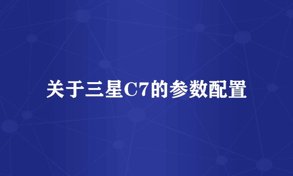 关于三星C7的参数配置