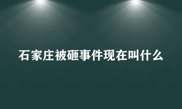 石家庄被砸事件现在叫什么