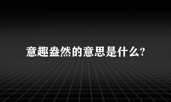意趣盎然的意思是什么?