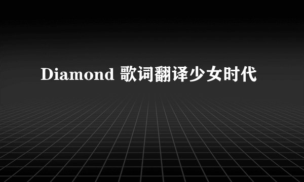 Diamond 歌词翻译少女时代