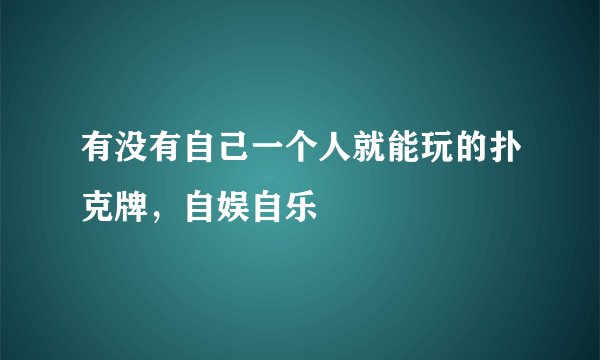 有没有自己一个人就能玩的扑克牌，自娱自乐