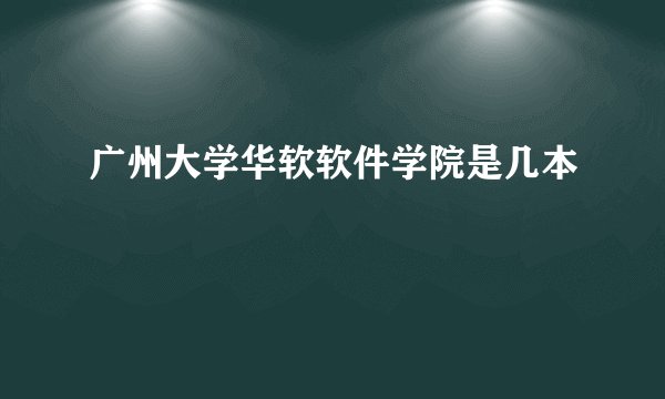 广州大学华软软件学院是几本