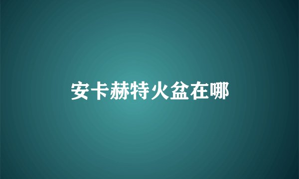 安卡赫特火盆在哪
