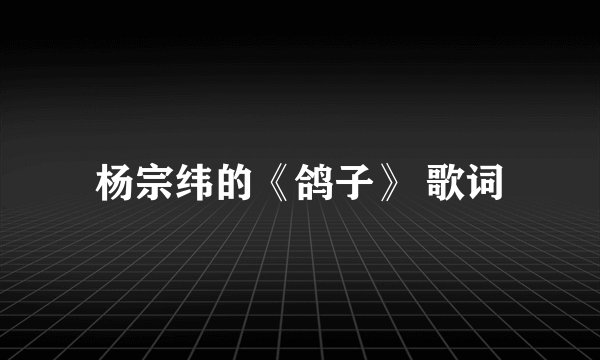 杨宗纬的《鸽子》 歌词