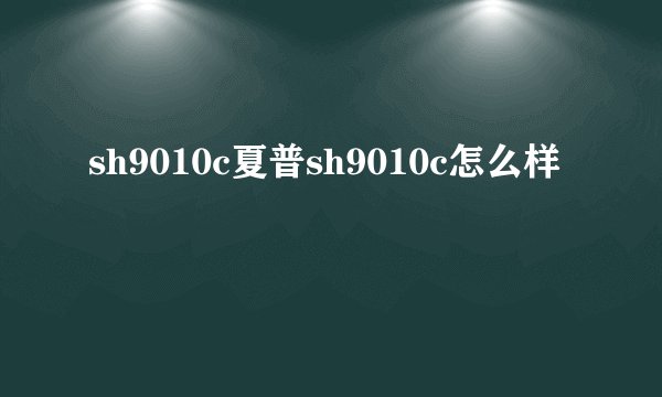 sh9010c夏普sh9010c怎么样