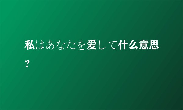 私はあなたを爱して什么意思？