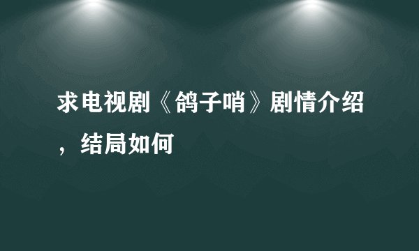 求电视剧《鸽子哨》剧情介绍，结局如何