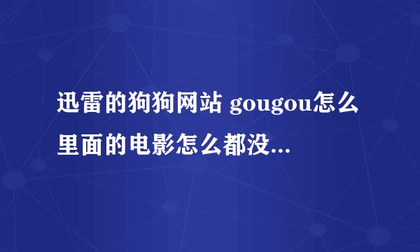 迅雷的狗狗网站 gougou怎么里面的电影怎么都没有资源了 还有什么网站