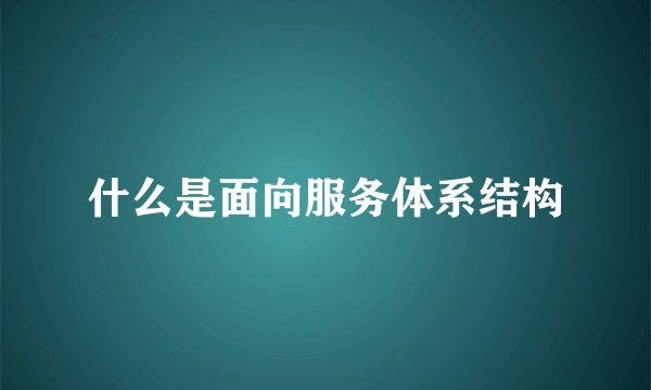 什么是面向服务体系结构