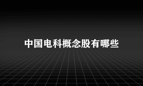 中国电科概念股有哪些