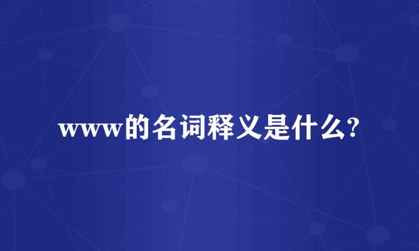 www的名词释义是什么?