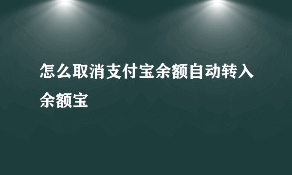 怎么取消支付宝余额自动转入余额宝