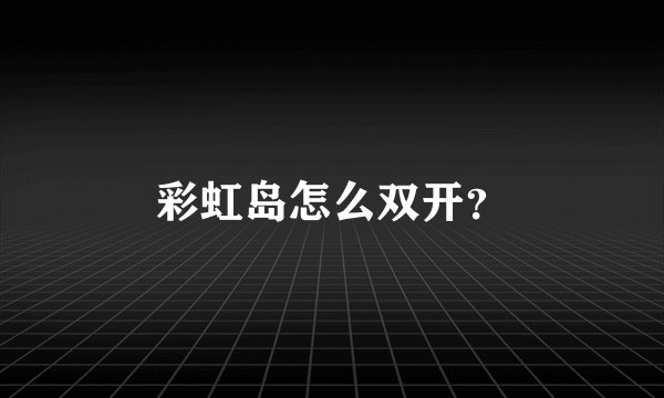 彩虹岛怎么双开？