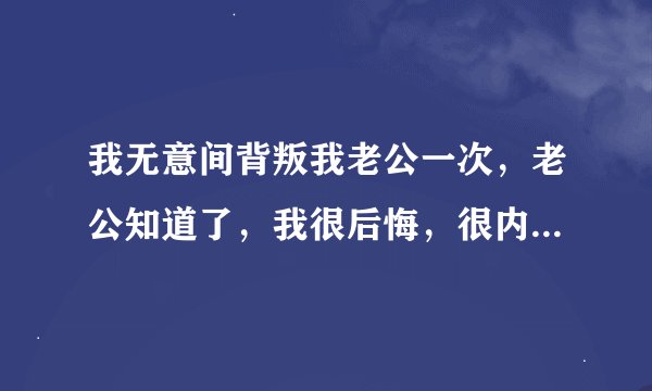 我无意间背叛我老公一次，老公知道了，我很后悔，很内疚，该怎么办