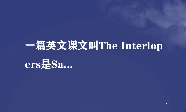 一篇英文课文叫The Interlopers是Saki写的。。求大神翻译。。不要有道或者翻译软件的