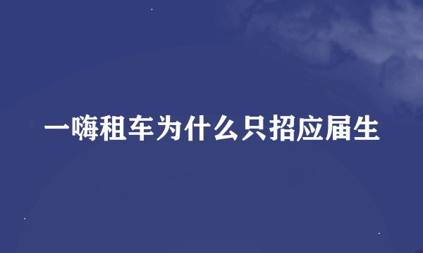 一嗨租车为什么只招应届生