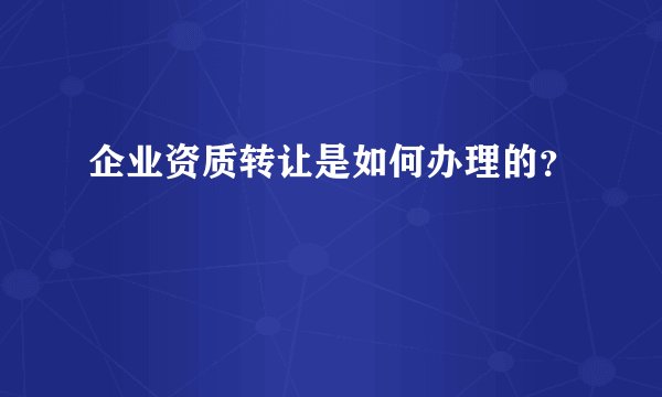 企业资质转让是如何办理的？