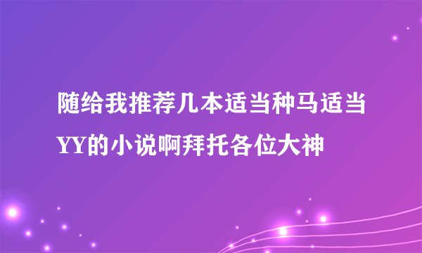 随给我推荐几本适当种马适当YY的小说啊拜托各位大神