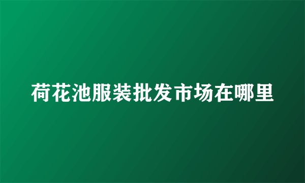 荷花池服装批发市场在哪里