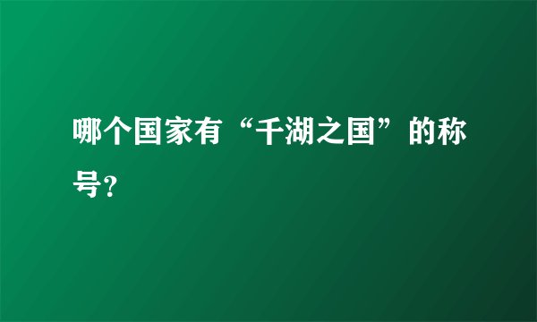 哪个国家有“千湖之国”的称号？