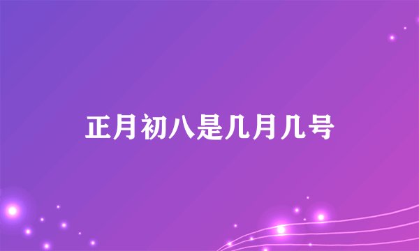 正月初八是几月几号