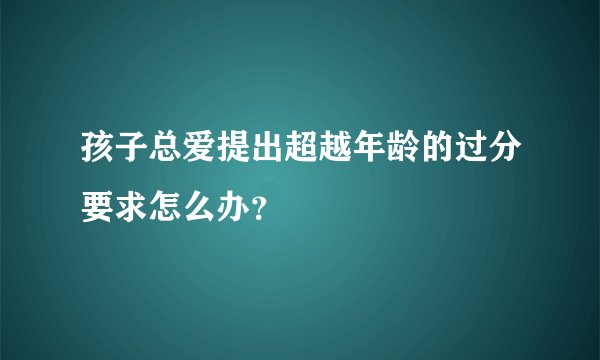 孩子总爱提出超越年龄的过分要求怎么办？