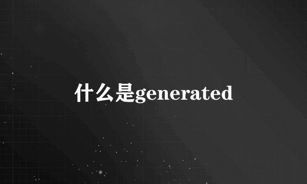什么是generated