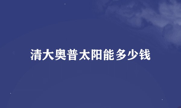 清大奥普太阳能多少钱