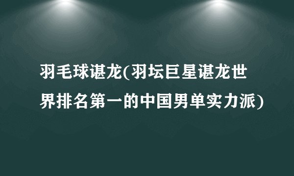 羽毛球谌龙(羽坛巨星谌龙世界排名第一的中国男单实力派)