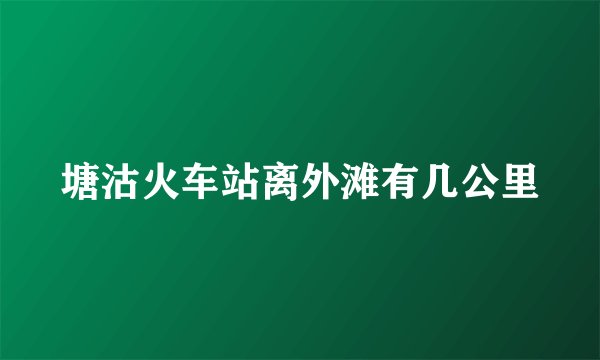 塘沽火车站离外滩有几公里