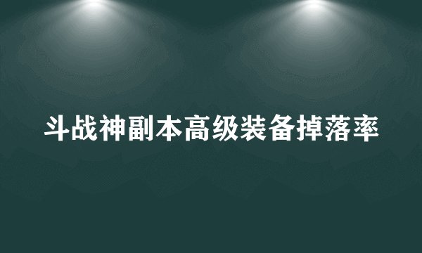 斗战神副本高级装备掉落率