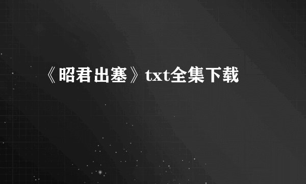 《昭君出塞》txt全集下载