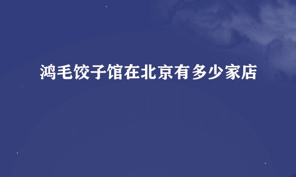 鸿毛饺子馆在北京有多少家店