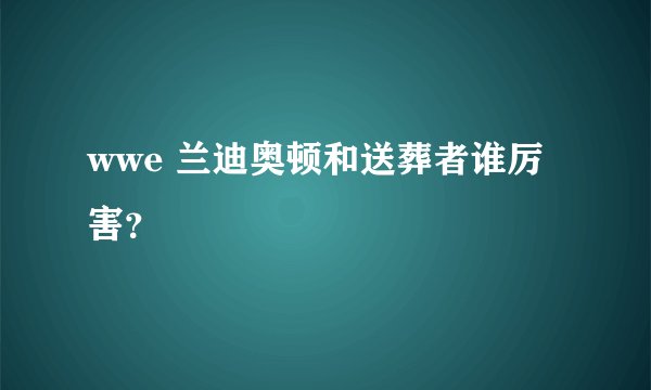 wwe 兰迪奥顿和送葬者谁厉害？