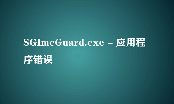 SGImeGuard.exe - 应用程序错误