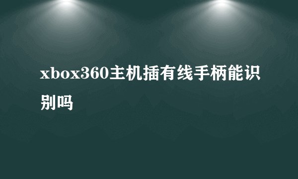 xbox360主机插有线手柄能识别吗