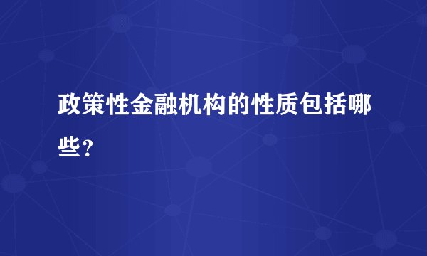 政策性金融机构的性质包括哪些？