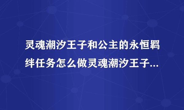 灵魂潮汐王子和公主的永恒羁绊任务怎么做灵魂潮汐王子和公主的永恒羁绊任务如何做