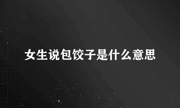 女生说包饺子是什么意思