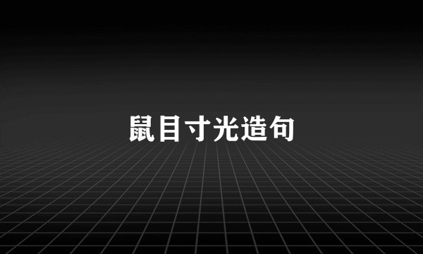 鼠目寸光造句