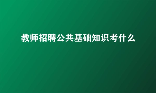教师招聘公共基础知识考什么