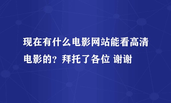 现在有什么电影网站能看高清电影的？拜托了各位 谢谢