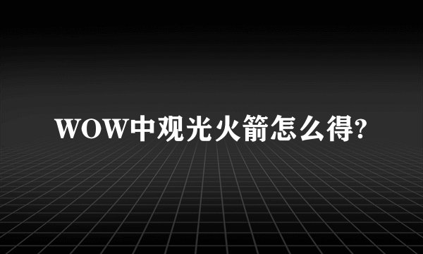 WOW中观光火箭怎么得?