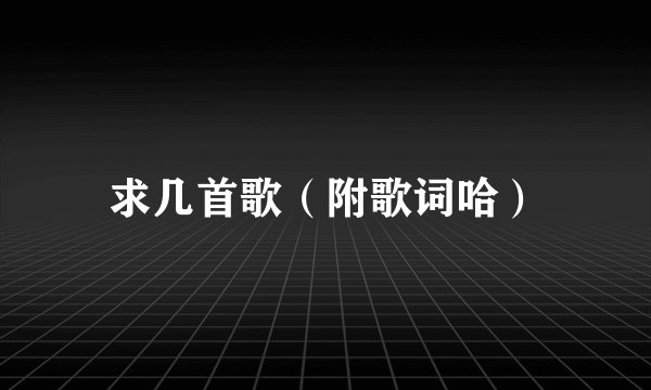 求几首歌（附歌词哈）