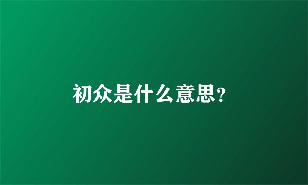 初众是什么意思？