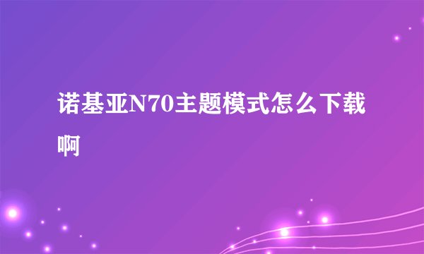 诺基亚N70主题模式怎么下载啊